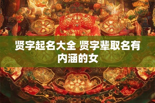 贤字起名大全 贤字辈取名有内涵的女