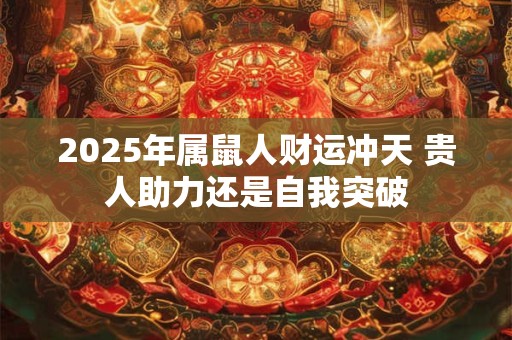 2025年属鼠人财运冲天 贵人助力还是自我突破