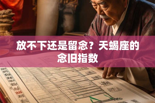 放不下还是留念？天蝎座的念旧指数