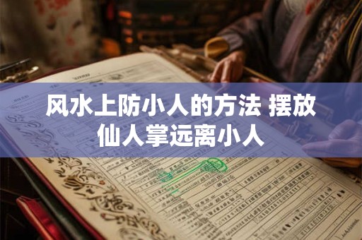 风水上防小人的方法 摆放仙人掌远离小人