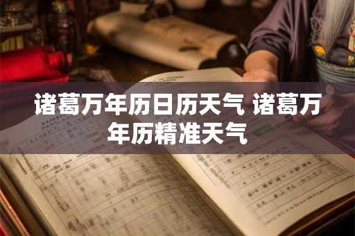 诸葛万年历日历天气 诸葛万年历精准天气