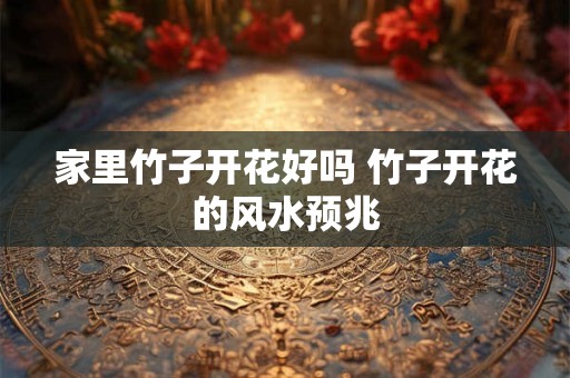 家里竹子开花好吗 竹子开花的风水预兆