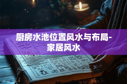 厨房水池位置风水与布局-家居风水