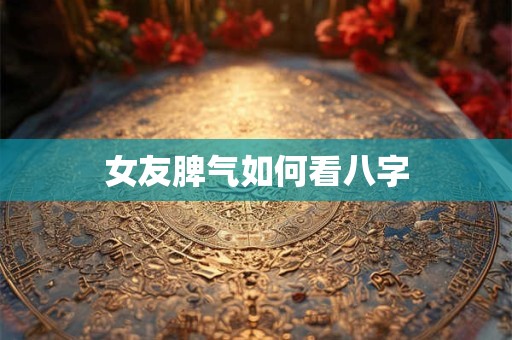 女友脾气如何看八字