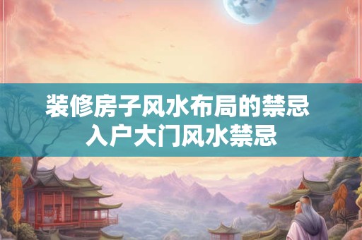 装修房子风水布局的禁忌 入户大门风水禁忌
