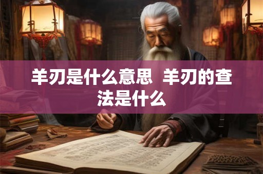羊刃是什么意思  羊刃的查法是什么
