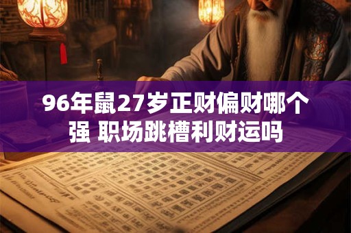 96年鼠27岁正财偏财哪个强 职场跳槽利财运吗