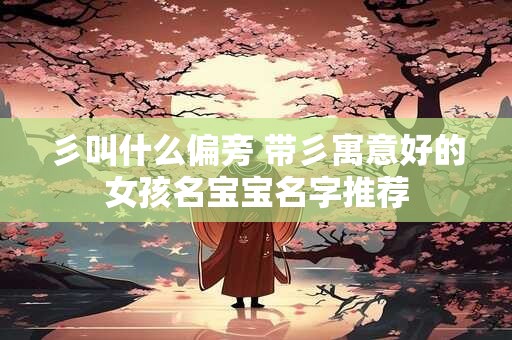 彡叫什么偏旁 带彡寓意好的女孩名宝宝名字推荐