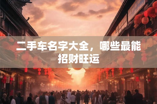 二手车名字大全，哪些最能招财旺运