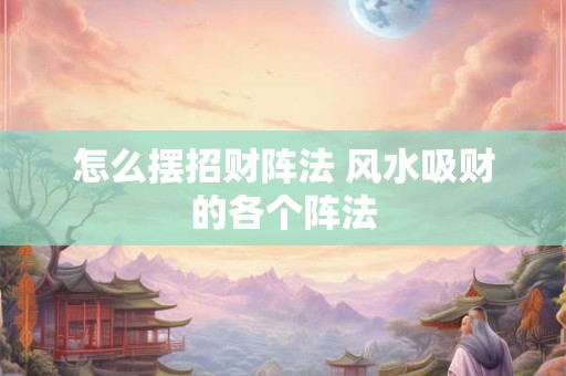 怎么摆招财阵法 风水吸财的各个阵法