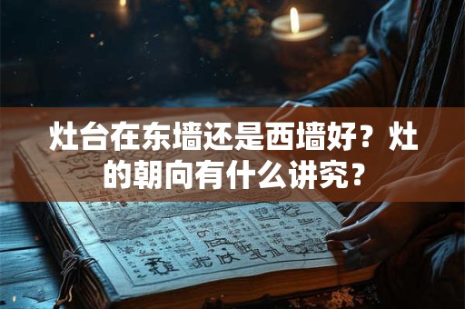 灶台在东墙还是西墙好？灶的朝向有什么讲究？
