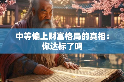 中等偏上财富格局的真相：你达标了吗
