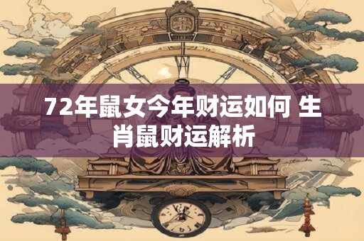 72年鼠女今年财运如何 生肖鼠财运解析