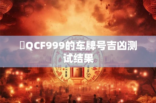 魯QCF999的车牌号吉凶测试结果
