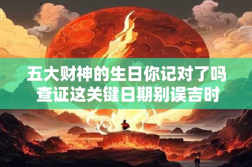 五大财神的生日你记对了吗 查证这关键日期别误吉时