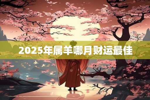 2025年属羊哪月财运最佳