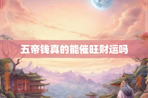 五帝钱真的能催旺财运吗
