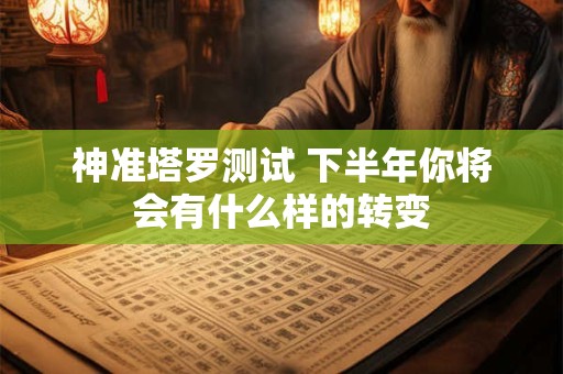 神准塔罗测试 下半年你将会有什么样的转变