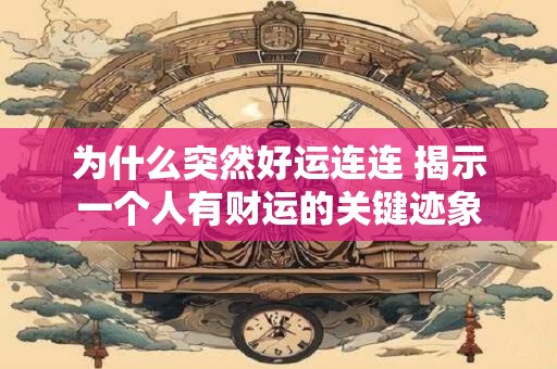 为什么突然好运连连 揭示一个人有财运的关键迹象