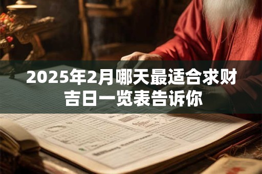 2025年2月哪天最适合求财 吉日一览表告诉你
