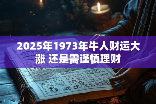 2025年1973年牛人财运大涨 还是需谨慎理财