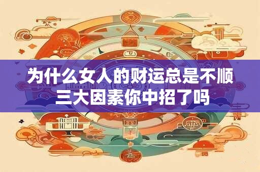 为什么女人的财运总是不顺 三大因素你中招了吗
