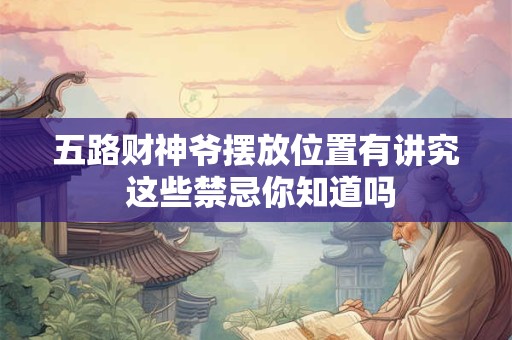 五路财神爷摆放位置有讲究 这些禁忌你知道吗