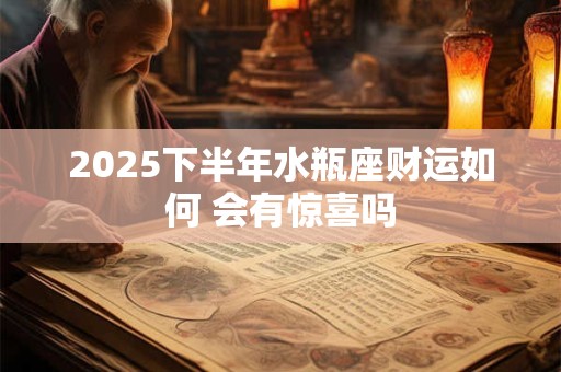2025下半年水瓶座财运如何 会有惊喜吗
