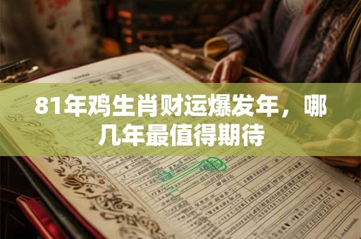 81年鸡生肖财运爆发年，哪几年最值得期待