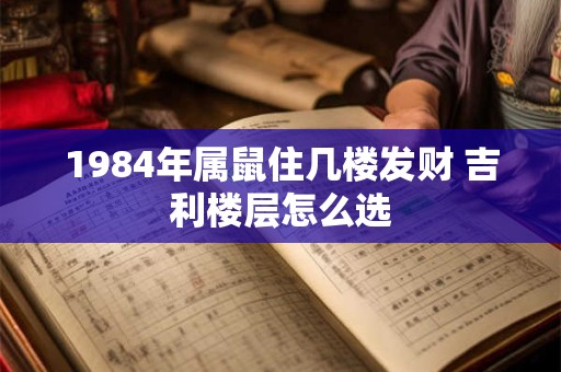 1984年属鼠住几楼发财 吉利楼层怎么选