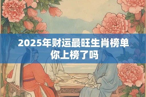 2026年财运最旺生肖榜单 你上榜了吗