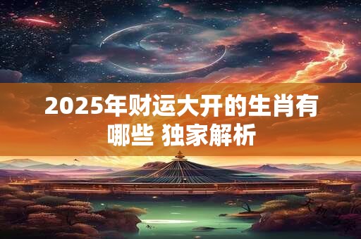 2025年财运大开的生肖有哪些 独家解析