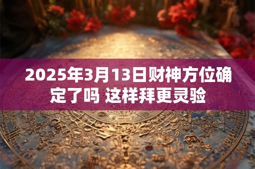 2025年3月13日财神方位确定了吗 这样拜更灵验