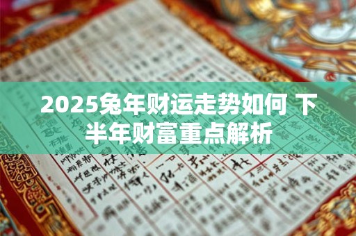 2025兔年财运走势如何 下半年财富重点解析