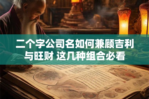 二个字公司名如何兼顾吉利与旺财 这几种组合必看