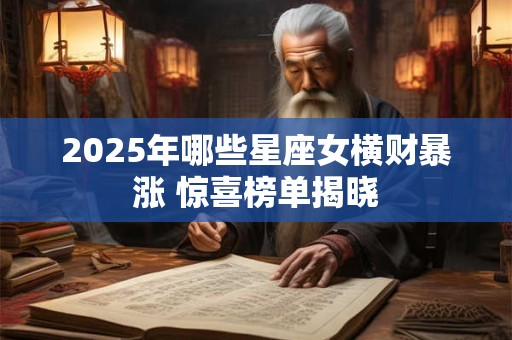 2025年哪些星座女横财暴涨 惊喜榜单揭晓