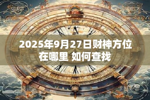 2025年9月27日财神方位在哪里 如何查找