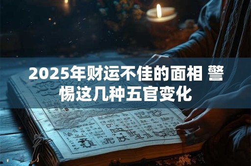 2025年财运不佳的面相 警惕这几种五官变化
