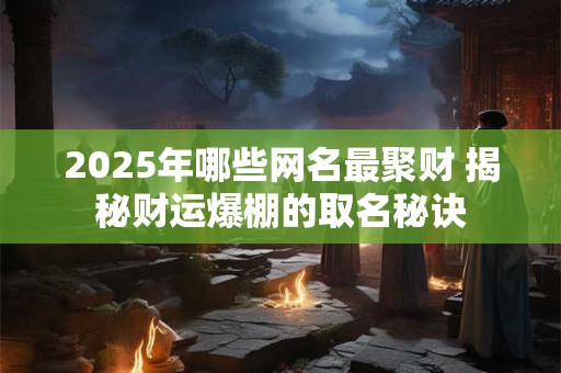 2026年哪些网名最聚财 揭秘财运爆棚的取名秘诀 2026年哪些网名最聚财 揭秘财运爆棚的取名秘诀