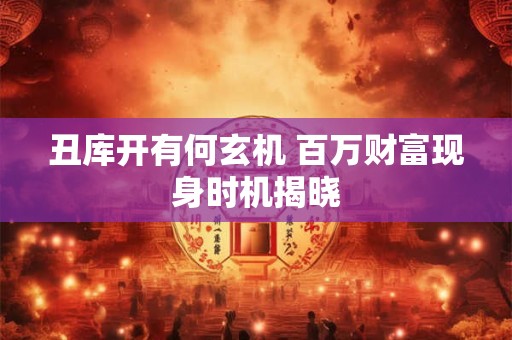 丑库开有何玄机 百万财富现身时机揭晓