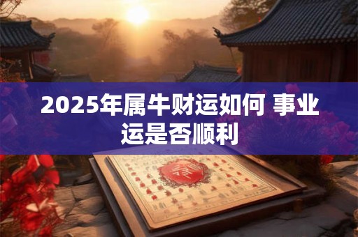 2025年属牛财运如何 事业运是否顺利
