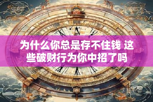 为什么你总是存不住钱 这些破财行为你中招了吗