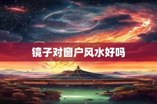 镜子对窗户风水好吗