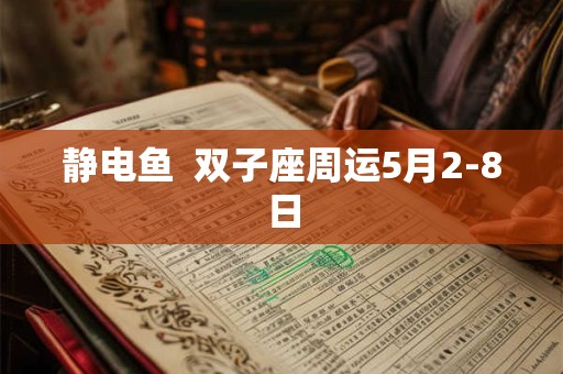 静电鱼  双子座周运5月2-8日