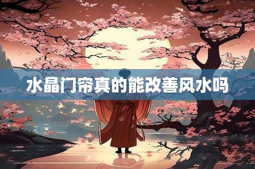 水晶门帘真的能改善风水吗