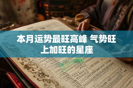 本月运势最旺高峰 气势旺上加旺的星座