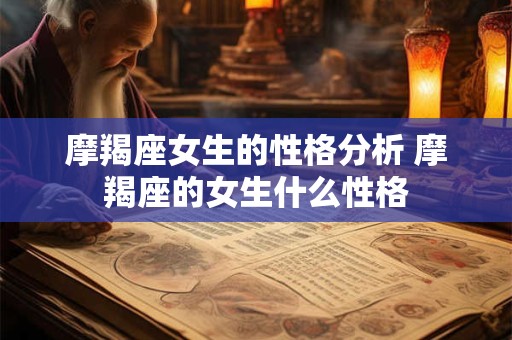 摩羯座女生的性格分析 摩羯座的女生什么性格