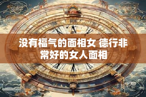 没有福气的面相女 德行非常好的女人面相