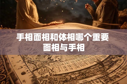 手相面相和体相哪个重要 面相与手相