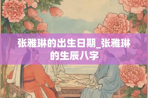 张雅琳的出生日期_张雅琳的生辰八字